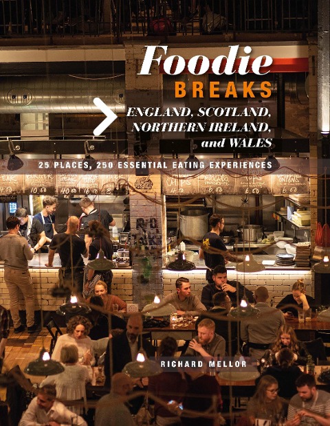 Foodie Breaks: England, Scotland, Northern Ireland, and Wales: 25 Places, 250 Essential Eating Experiences