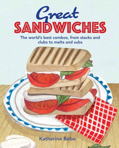 Great Sandwiches: The Worlds Best Combos, from Stacks and Clubs, to Melts and Subs