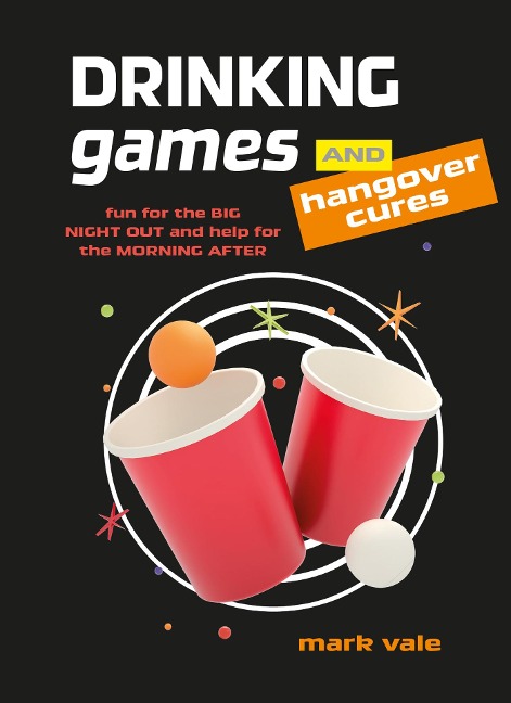 Drinking Games & Hangover Cures: Fun for the Big Night Out and Help for the Morning After