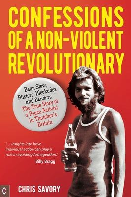 Confessions of a Non-Violent Revolutionary: Bean Stew, Blisters, Blockades, and Benders: The True Story of a Peace Activist in Thatcher's Britain