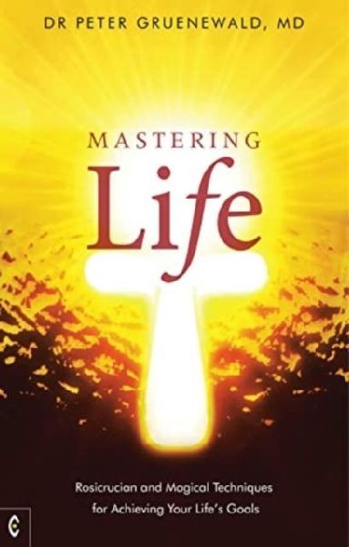 Mastering Life: Rosicrucian and Magical Techniques for Achieving Your Lifes Goals