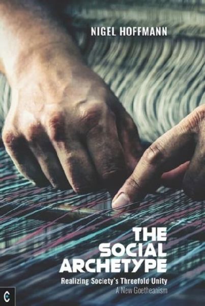 The Social Archetype: Realizing Societys Threefold Unity, A New Goetheanism