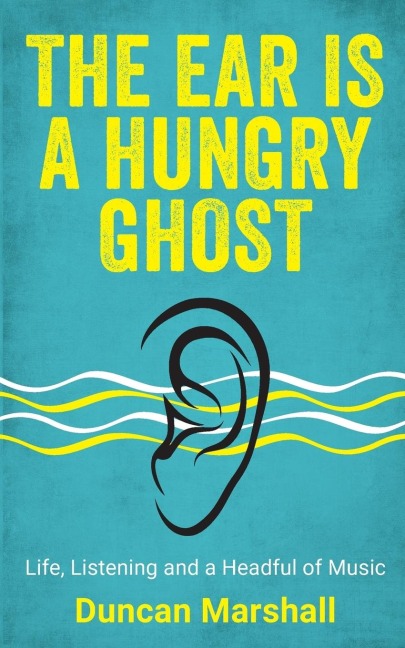 The Ear Is A Hungry Ghost: Life, Listening and a Headful of Music