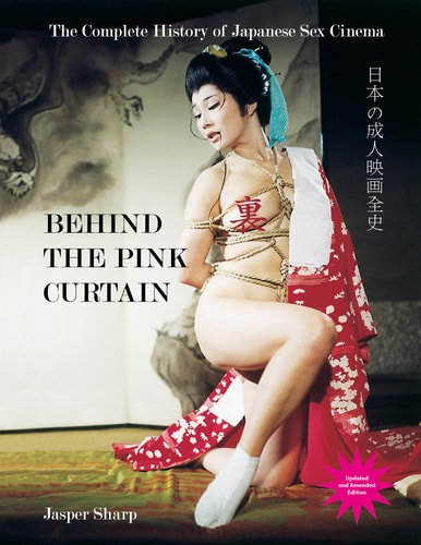 Behind the Pink Curtain The Complete History of Japanese Sex Cinema
