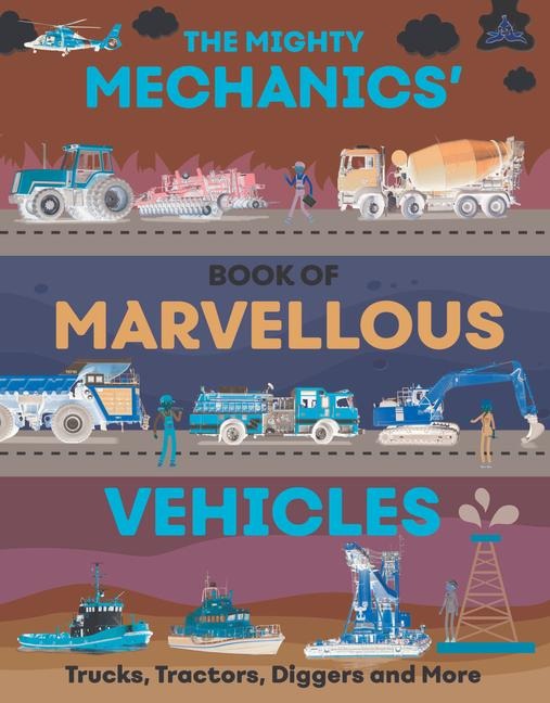 The Mighty Mechanics Guide to Marvelous Vehicles: Trucks, Tractors, Diggers, and More