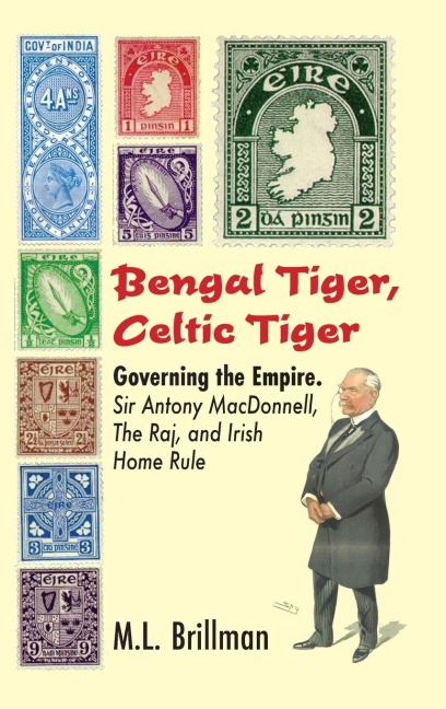 Bengal Tiger, Celtic Tiger: Governing the Empire. Sir Antony MacDonnell, the Raj, and Irish Home Rule