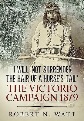 I Will Not Surrender the Hair of a Horse's Tail: The Victorio Campaign 1879
