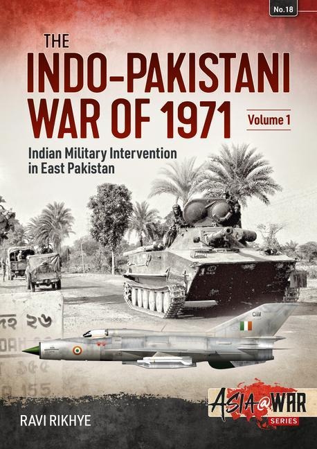 The Indo-Pakistani War of 1971 Volume 1: Indian Military Intervention in East Pakistan