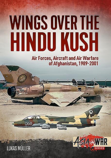 Wings over the Hindu Kush: Air Forces, Aircraft and Air Warfare of Afghanistan, 1989-2001