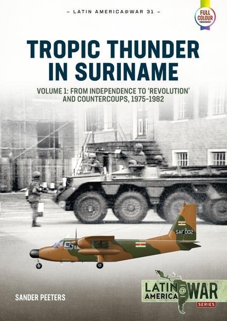 Tropic Thunder in Suriname: Volume 1 - From Independence to Revolution and Countercoups, 1975-1982