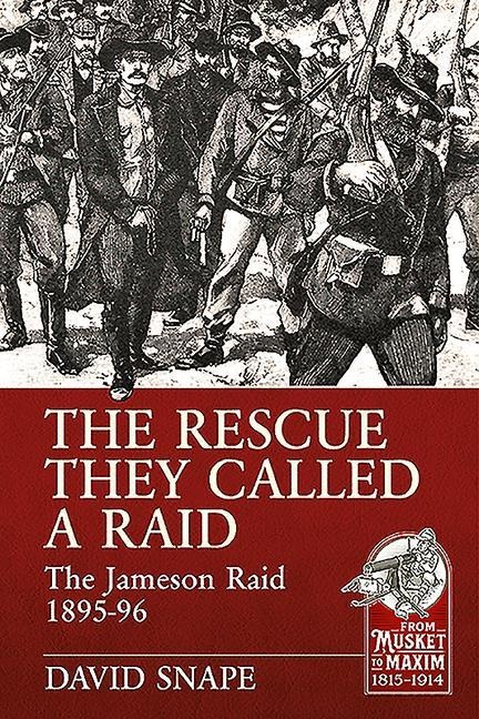 The Rescue They Called a Raid: The Jameson Raid 1895-96