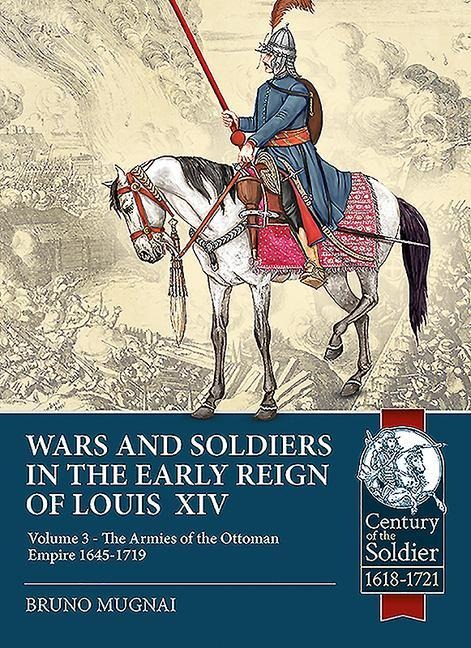Wars and Soldiers in the Early Reign of Louis XIV - Volume 3: The Armies of the Ottoman Empire 1645-1719