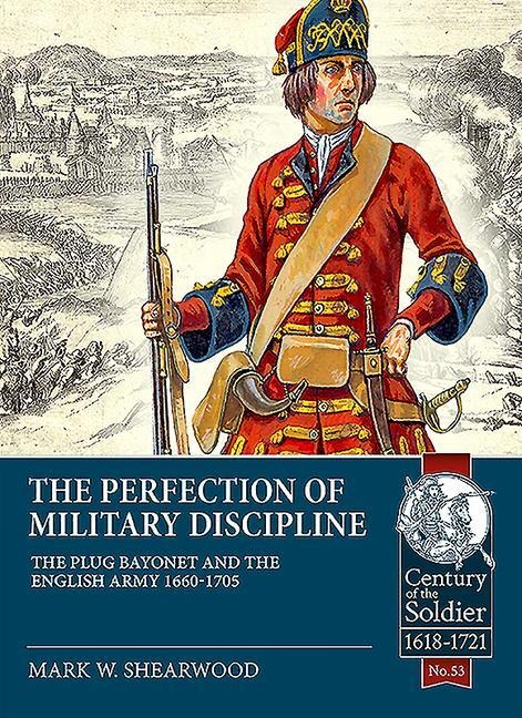 The Perfection of Military Discipline: The Plug Bayonet and the English Army 1660-1705