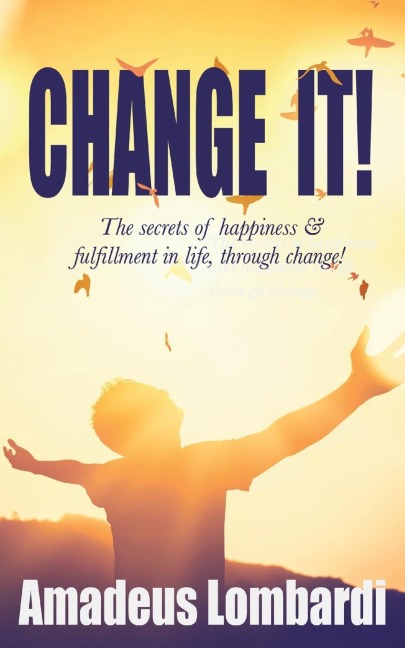 Change It!: The secrets of happiness & fulfillment in life, through change!