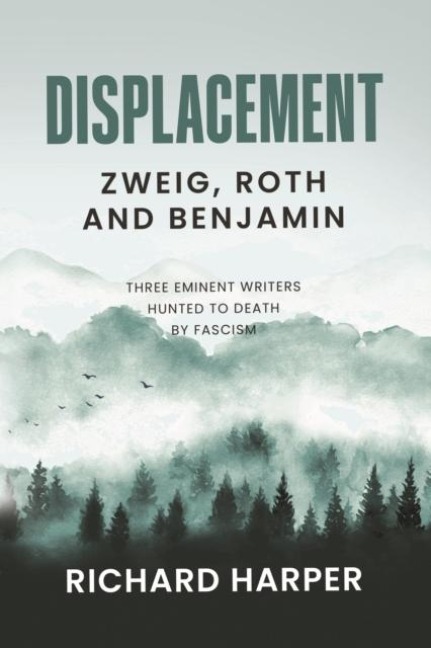 Displacement: Zweig, Roth and Benjamin: Three Eminent Writers Hunted to Death by Fascism