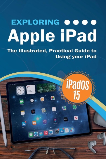 Exploring Apple iPad: iPadOS 15 Edition: The Illustrated, Practical Guide to  Using your iPad