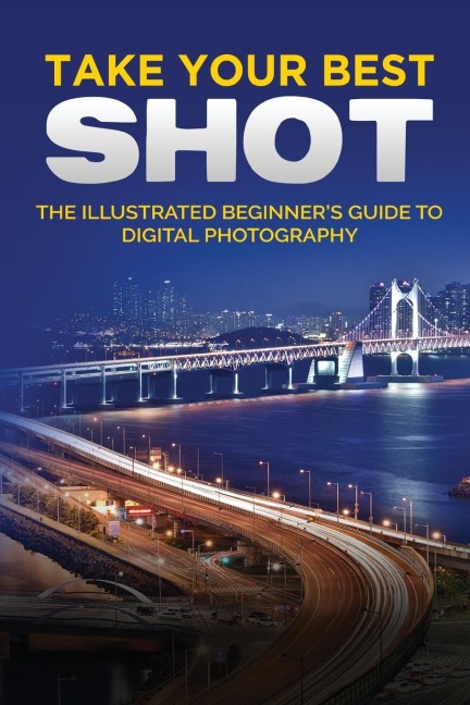 Take your Best Shot: The Illustrated Beginners Guide to Digital Photography