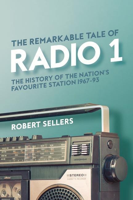 The Remarkable Tale of Radio 1: The History of the Nations Favourite Station, 1967-95