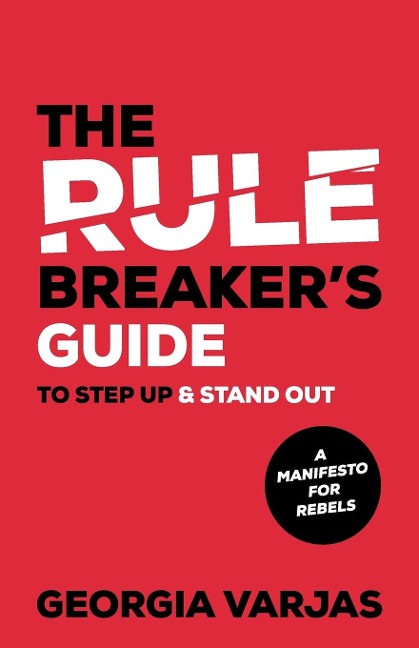 The Rule Breakers Guide To Step Up & Stand Out: A Manifesto for Rebels