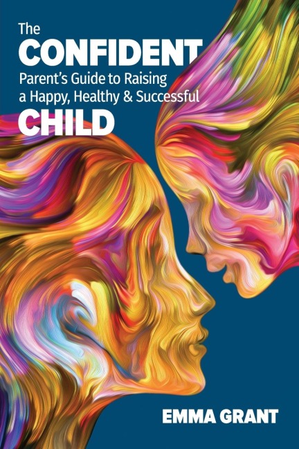 The Confident Parents Guide to Raising a Happy, Healthy & Successful Child