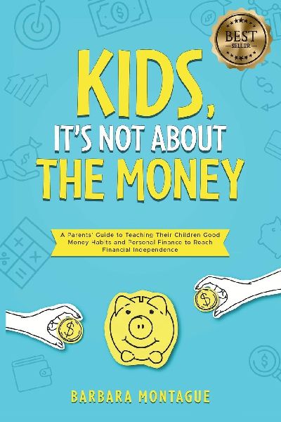 Kids, It's Not About the Money: A Parents' Guide to Teaching Their Children Good Money Habits and Personal Finance to Reach Financial Independence