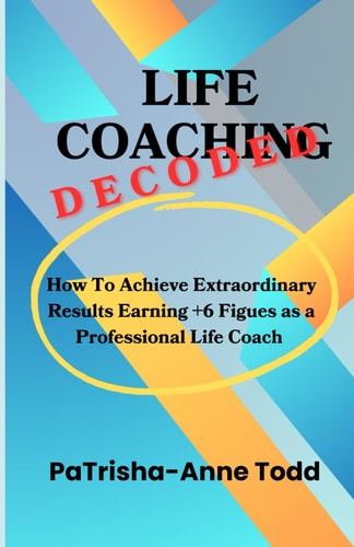 Life Coaching Decoded How To Achieve Extraordinary Results Earning +6 Figures As A Professional Life Coach