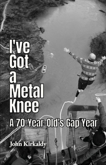 Ive Got a Metal Knee: A 70-Year-Olds Gap Year