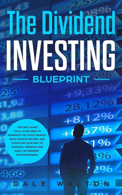 The Dividend Investing Blueprint: The Only Guide Youll Ever Need to Dominate The Stock Market, Build Passive Income, and Cashflow Your Way to Financial Freedom and Early Retirement (For Beginners)