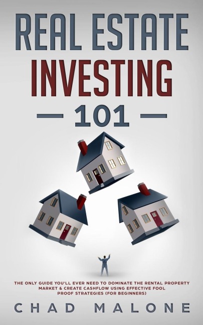 Real Estate Investing 101: The Only Guide Youll Ever Need To Dominate The Rental Property Market & Create Cashflow Using Effective Fool Proof Strategies (For Beginners)