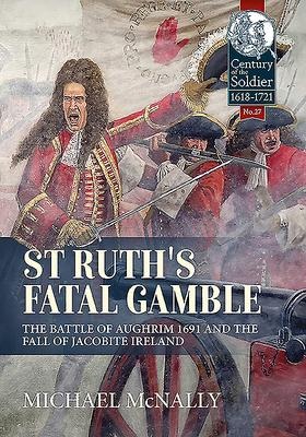 St. Ruths Fatal Gamble: The Battle of Aughrim 1691 and the Fall of Jacobite Ireland