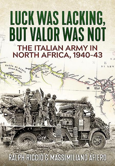 Luck Was Lacking, But Valour Was Not: The Italian Army in North Africa, 1940-43