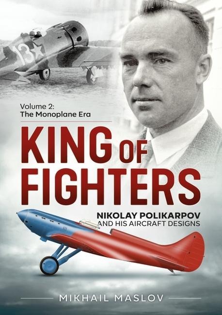 King of Fighters -- Nikolay Polikarpov and His Aircraft Designs: Volume 2 - The Monoplane Era