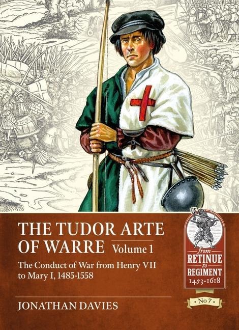 The Tudor Arte of Warre Volume 1: The Conduct of War from Henry VII to Mary I, 1485-1558