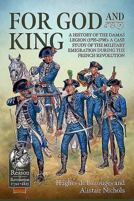 For God and King: A History of the Damas Legion (1793-1798): A Case Study of the Military Emigration during the French Revolution