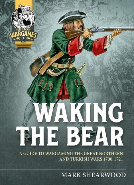 Waking the Bear: A Guide to Wargaming the Great Northern and Turkish Wars 1700-1721