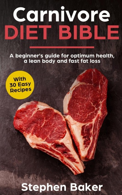 Carnivore Diet Bible: A Beginners Guide For Optimum Health, A Lean Body And Fast Fat Loss