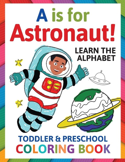 A is for Astronaut! Preschool & Toddler Coloring Book: Alphabet Activity Book for Kids Ages 2, 3, 4 & 5 - Learn ABC for Kindergarten & Prek Prep (Fun for Ages 1-2, 1-3, 2-4, 3-5)