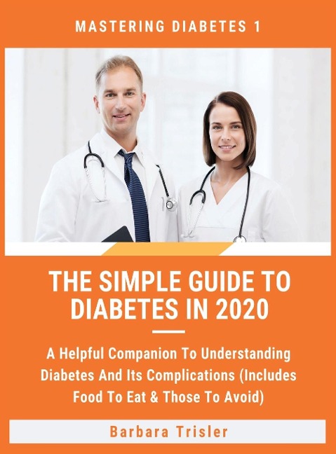 The Simple Guide To Diabetes In 2020: A Helpful Companion To Understanding Diabetes And Its Complications (Includes Food To Eat &amp; Those To Avoid)