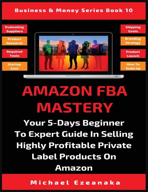 Amazon FBA Mastery: Your 5-Days Beginner To Expert Guide In Selling Highly Profitable Private Label Products On Amazon