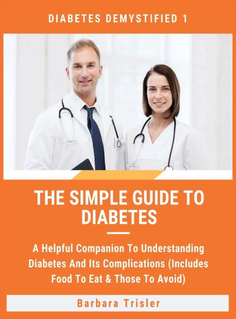 The Simple Guide To Diabetes: A Helpful Companion To Understanding Diabetes And Its Complications (Includes Food To Eat & Those To Avoid)