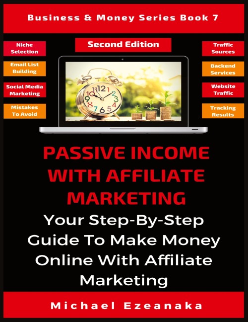 Passive Income With Affiliate Marketing: Your Step-By-Step Guide To Make Money Online With Affiliate Marketing