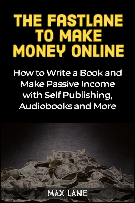 The Fastlane to Making Money Online: How to Write a Book and Make Passive Income with Self Publishing, Audiobooks and More