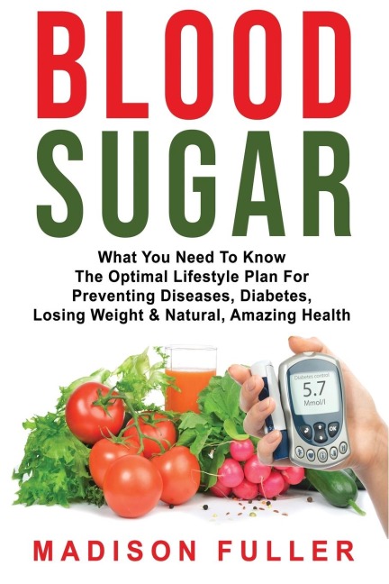 Blood Sugar: What You Need To Know, The Optimal Lifestyle Plan For Preventing Diseases, Diabetes, Losing Weight & Natural, Amazing Health