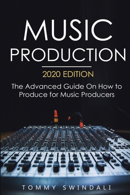 Music Production, 2020 Edition: The Advanced Guide On How to Produce for Music Producers
