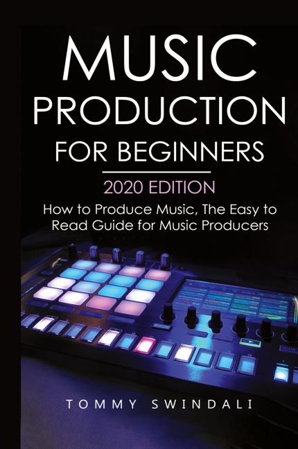 Music Production For Beginners 2020 Edition: How to Produce Music, The Easy to Read Guide for Music Producers