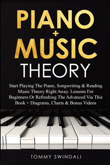 Piano + Music Theory: Start Playing The Piano, Songwriting & Reading Music Theory Right Away. Lessons For Beginners Or Refreshing The Advanced Via This Book + Diagrams, Charts & Bonus Videos