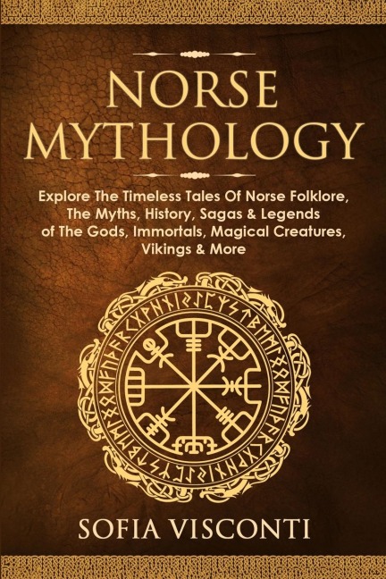 Norse Mythology: Explore The Timeless Tales Of Norse Folklore, The Myths, History, Sagas & Legends of The Gods, Immortals, Magical Creatures, Vikings & More