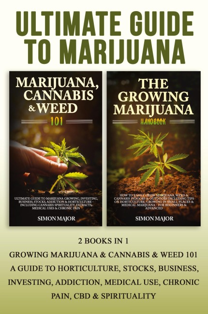 Ultimate Guide To Marijuana: : 2 Books In 1 - Growing Marijuana & Cannabis & Weed 101 - A Guide To Horticulture, Stocks, Business, Investing, Addiction, Medical Use, Chronic Pain, CBD & Spirituality