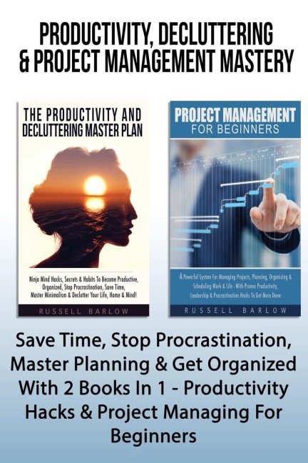 Productivity, Decluttering & Project Management Mastery: Save Time, Stop Procrastination, Master Planning & Get Organized With 2 Books In 1 - Productivity Hacks & Project Managing For Beginners