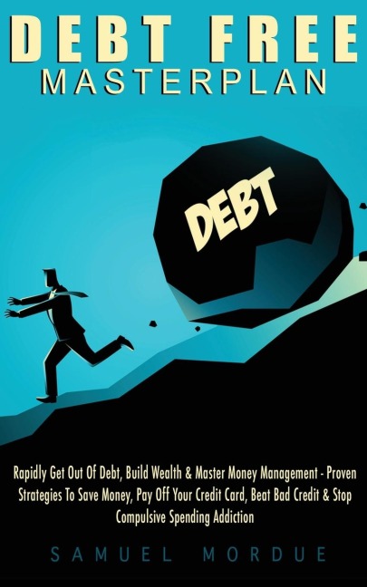 Debt Free Masterplan: Rapidly Get Out Of Debt, Build Wealth & Master Money Management - Proven Strategies To Save Money, Pay Off Your Credit Card, Beat Bad Credit & Stop Compulsive Spending Addiction